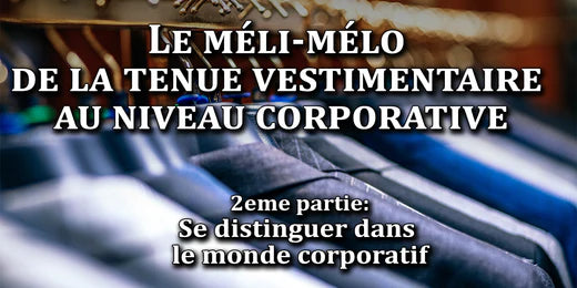Le méli-mélo de la tenue vestimentaire au niveau corporative - Partie 2: Se distinguer dans le monde corporatif